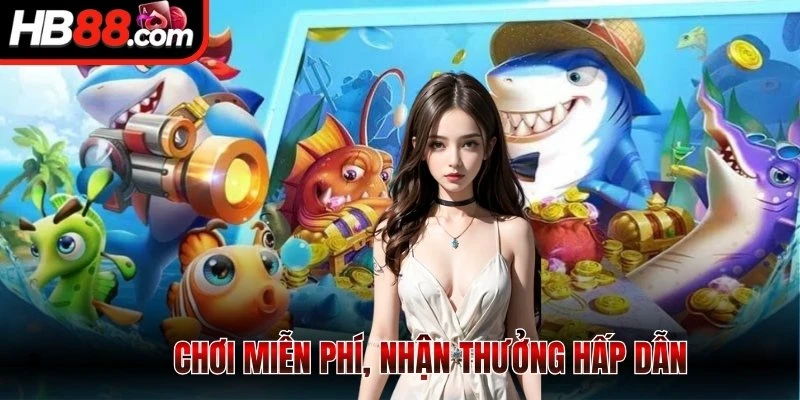 Chơi miễn phí, nhận thưởng hấp dẫn