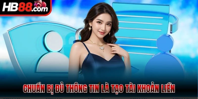 Chuẩn bị đủ thông tin là tạo tài khoản liền