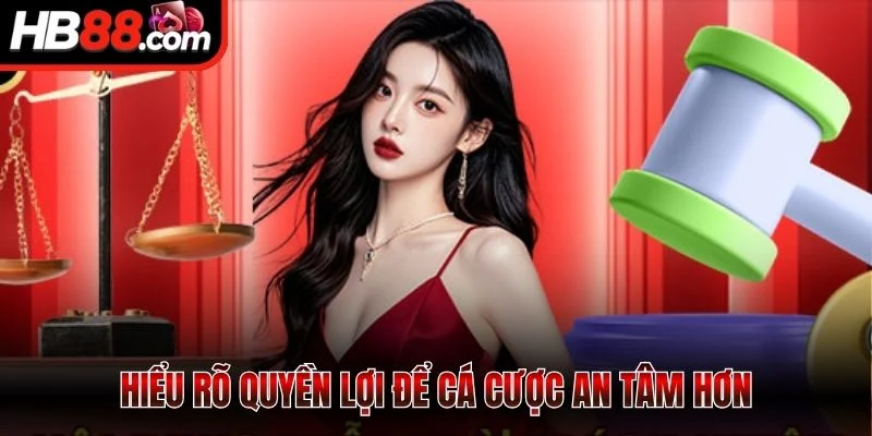 Hiểu rõ quyền lợi để cá cược an tâm hơn