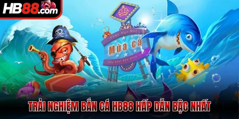 Trải nghiệm bắn cá HB88 hấp dẫn bậc nhất
